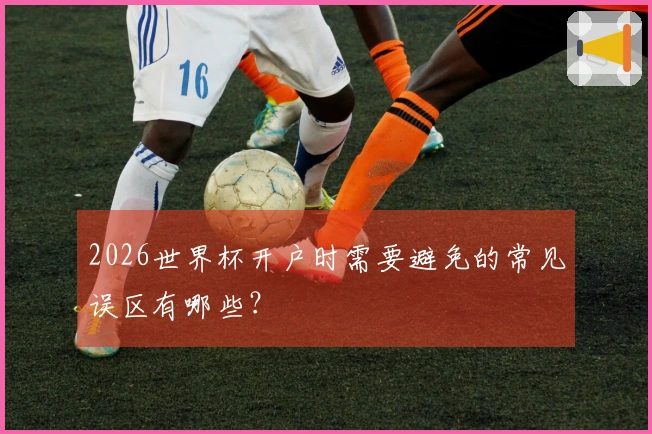 2026世界杯开户时需要避免的常见误区有哪些？