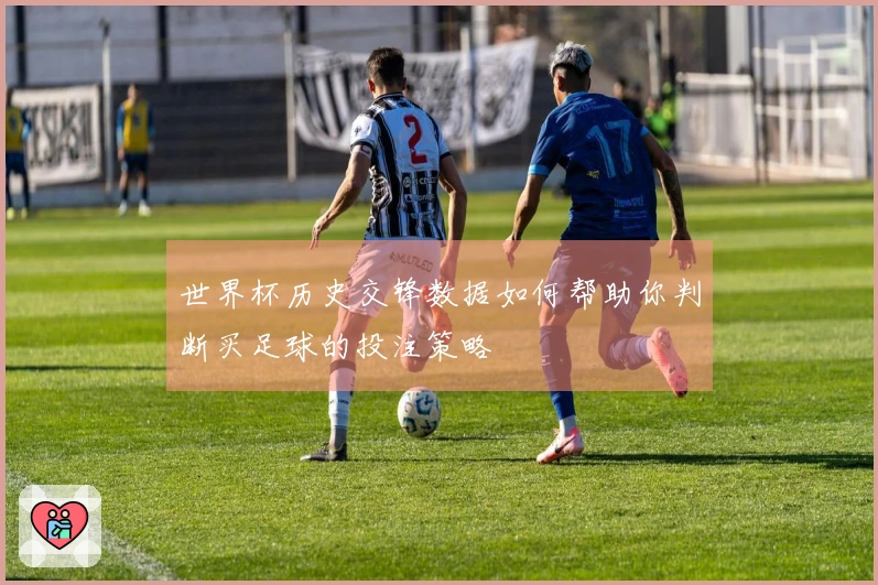 世界杯历史交锋数据如何帮助你判断买足球的投注策略