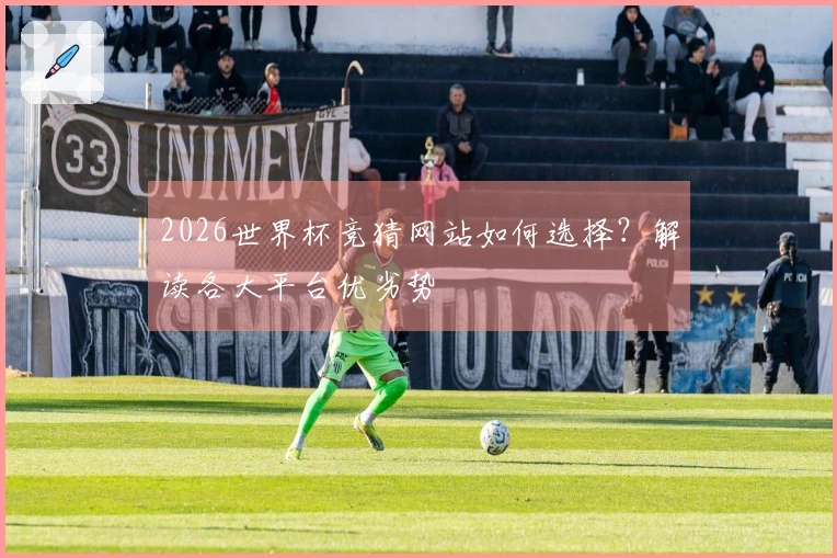 2026世界杯竞猜网站如何选择？解读各大平台优劣势