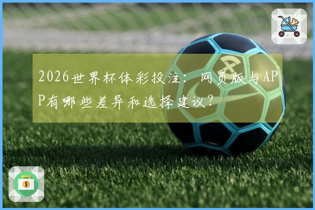 2026世界杯体彩投注：网页版与APP有哪些差异和选择建议？