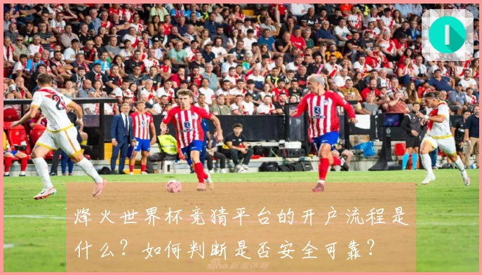 烽火世界杯竞猜平台的开户流程是什么？如何判断是否安全可靠？