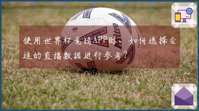 使用世界杯竞猜APP时，如何选择合适的直播数据进行参考？
