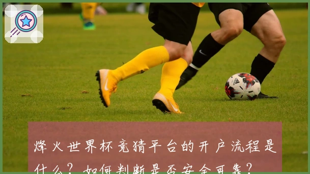 烽火世界杯竞猜平台的开户流程是什么？如何判断是否安全可靠？