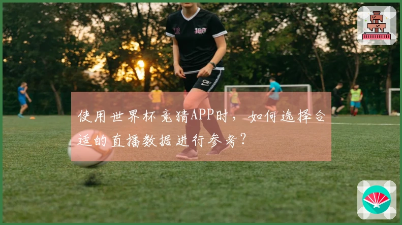 使用世界杯竞猜APP时，如何选择合适的直播数据进行参考？
