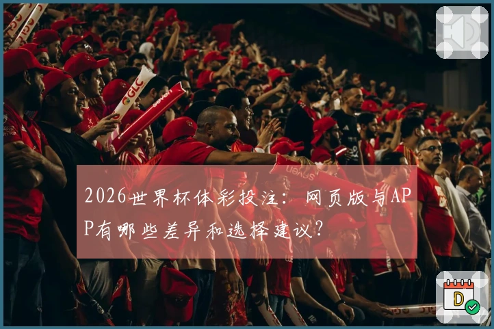 2026世界杯体彩投注：网页版与APP有哪些差异和选择建议？