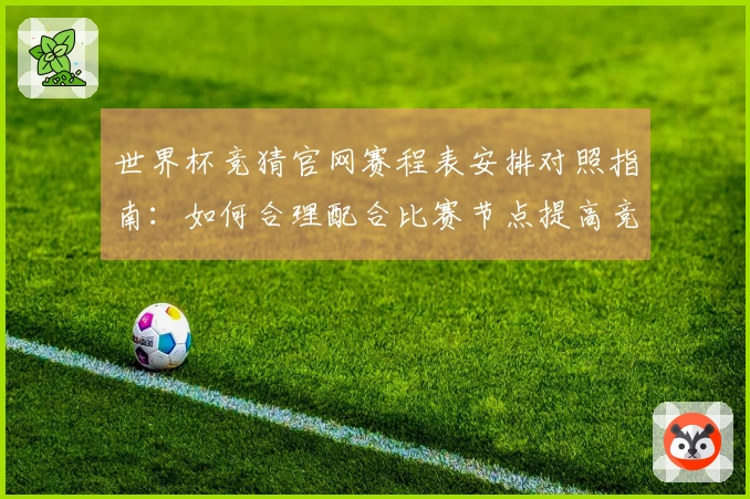 世界杯竞猜官网赛程表安排对照指南：如何合理配合比赛节点提高竞猜胜算